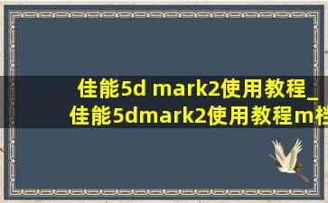 佳能5d mark2使用教程_佳能5dmark2使用教程m档